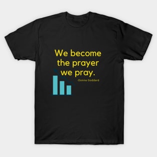 We become the prayer to pray T-Shirt